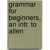 Grammar For Beginners, An Intr. To Allen door Alexander Allen