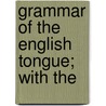 Grammar Of The English Tongue; With The by John Brightland