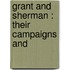 Grant And Sherman : Their Campaigns And