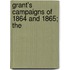 Grant's Campaigns Of 1864 And 1865; The