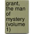 Grant, The Man Of Mystery (Volume 1)
