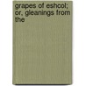 Grapes Of Eshcol; Or, Gleanings From The by John Ross MacDuff