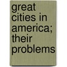 Great Cities In America; Their Problems by Delos Franklin Wilcox