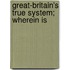 Great-Britain's True System; Wherein Is