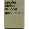 Greater Altrincham; Its Local Government by Unknown