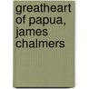 Greatheart Of Papua, James Chalmers by W.P. Nairne