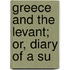 Greece And The Levant; Or, Diary Of A Su