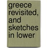 Greece Revisited, And Sketches In Lower door Edgar Garston