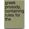 Greek Prosody, Containing Rules For The by George Dunbar