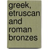Greek, Etruscan And Roman Bronzes by Gisela Marie Augusta Richter
