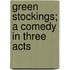 Green Stockings; A Comedy In Three Acts