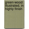 Green-Wood Illustrated, In Highly Finish by Nehemiah Cleaveland