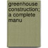 Greenhouse Construction; A Complete Manu