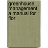 Greenhouse Management, A Manual For Flor by Levi Rawson Taft