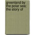 Greenland By The Polar Sea; The Story Of