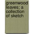 Greenwood Leaves; A Collection Of Sketch