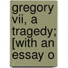 Gregory Vii, A Tragedy; [With An Essay O door Richard Henry Horne