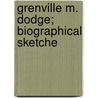 Grenville M. Dodge; Biographical Sketche by Unknown Author