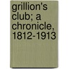 Grillion's Club; A Chronicle, 1812-1913 by Grillion'S. Club