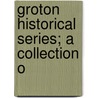 Groton Historical Series; A Collection O by Samuel Abbott Green