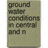 Ground Water Conditions In Central And N