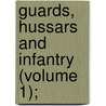 Guards, Hussars And Infantry (Volume 1); by General Books
