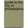 Guide To The City Of Philadelphia by Rufus C. Hartranft