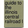 Guide To The Illinois Central Railroad L by Illinois Central Railroad Company