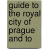 Guide To The Royal City Of Prague And To by A. Wildmann