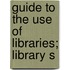 Guide To The Use Of Libraries; Library S