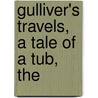 Gulliver's Travels, A Tale Of A Tub, The by Johathan Swift