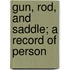 Gun, Rod, And Saddle; A Record Of Person