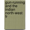 Gun-Running And The Indian North-West Fr by Arnold Keppel