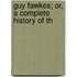 Guy Fawkes; Or, A Complete History Of Th
