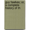 Guy Fawkes; Or, A Complete History Of Th door Thomas Lathbury