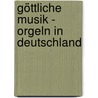 Göttliche Musik - Orgeln in Deutschland by Martin Balz