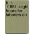 H. R. 11651--Eight Hours For Laborers On