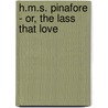 H.M.S. Pinafore - Or, The Lass That Love by William Schwenk Gilbert