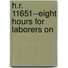 H.R. 11651--Eight Hours For Laborers On by United States. Committee