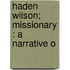 Haden Wilson; Missionary : A Narrative O