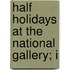 Half Holidays At The National Gallery; I