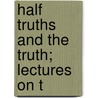 Half Truths And The Truth; Lectures On T by Jacob Merrill Manning