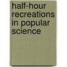 Half-Hour Recreations In Popular Science door Books Group