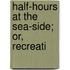 Half-Hours At The Sea-Side; Or, Recreati