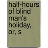 Half-Hours Of Blind Man's Holiday, Or, S by William Wilthew Fenn