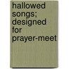 Hallowed Songs; Designed For Prayer-Meet door Philip Phillips