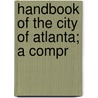 Handbook Of The City Of Atlanta; A Compr door Comp