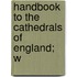 Handbook To The Cathedrals Of England; W