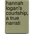 Hannah Logan's Courtship, A True Narrati