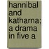 Hannibal And Katharna; A Drama In Five A